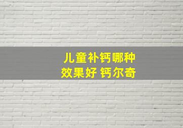 儿童补钙哪种效果好 钙尔奇